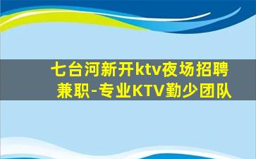 七台河新开ktv夜场招聘兼职-专业KTV勤少团队